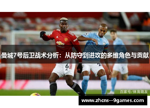 曼城7号后卫战术分析：从防守到进攻的多维角色与贡献