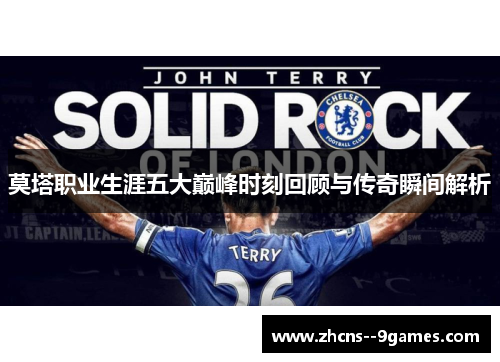 莫塔职业生涯五大巅峰时刻回顾与传奇瞬间解析 莫塔职业生涯五大巅峰时刻回顾与传奇瞬间解析