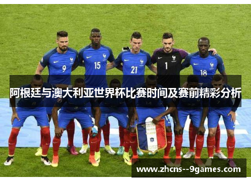 阿根廷与澳大利亚世界杯比赛时间及赛前精彩分析 阿根廷与澳大利亚世界杯比赛时间及赛前精彩分析