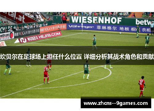 坎贝尔在足球场上担任什么位置 详细分析其战术角色和贡献