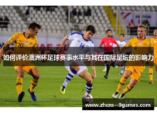 如何评价澳洲杯足球赛事水平与其在国际足坛的影响力