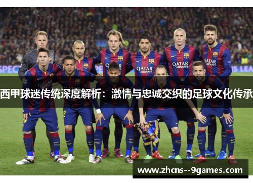 西甲球迷传统深度解析：激情与忠诚交织的足球文化传承