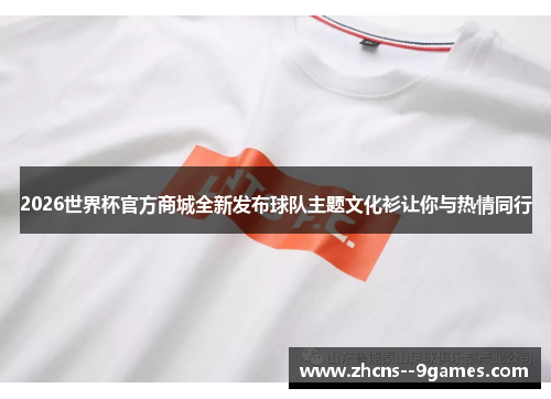 2026世界杯官方商城全新发布球队主题文化衫让你与热情同行 2026世界杯官方商城全新发布球队主题文化衫让你与热情同行