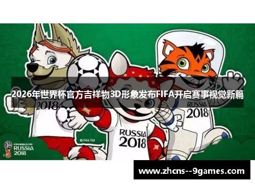 2026年世界杯官方吉祥物3D形象发布FIFA开启赛事视觉新篇 2026年世界杯官方吉祥物3D形象发布FIFA开启赛事视觉新篇
