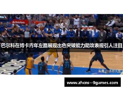 巴尔科在博卡青年左路展现出色突破能力助攻表现引人注目