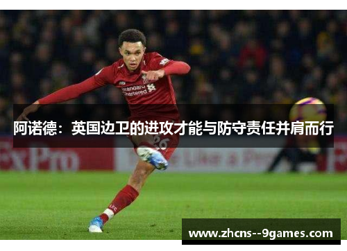 阿诺德:英国边卫的进攻才能与防守责任并肩而行 阿诺德:英国边卫的进攻才能与防守责任并肩而行