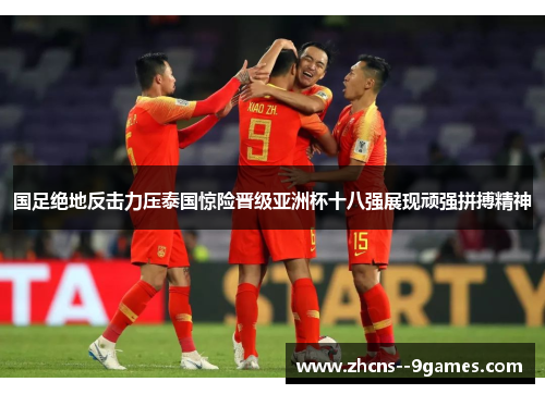 国足绝地反击力压泰国惊险晋级亚洲杯十八强展现顽强拼搏精神