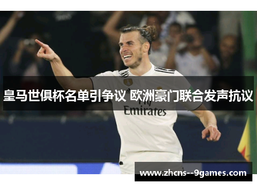皇马世俱杯名单引争议 欧洲豪门联合发声抗议
